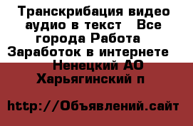 Транскрибация видео/аудио в текст - Все города Работа » Заработок в интернете   . Ненецкий АО,Харьягинский п.